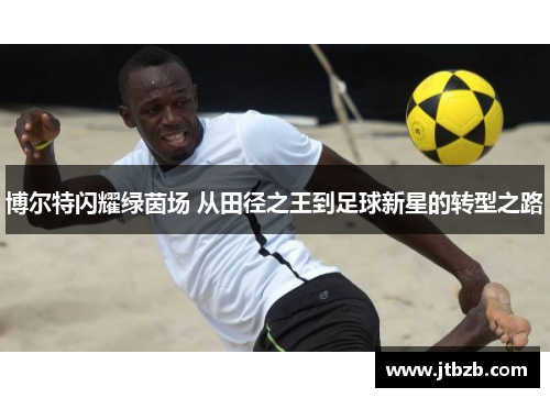 博尔特闪耀绿茵场 从田径之王到足球新星的转型之路