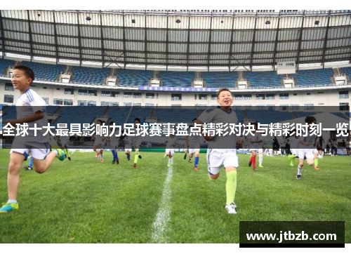 全球十大最具影响力足球赛事盘点精彩对决与精彩时刻一览