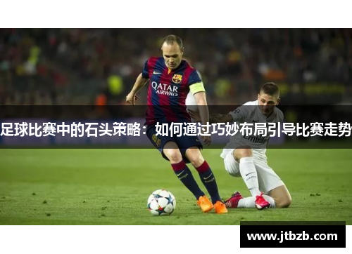 足球比赛中的石头策略：如何通过巧妙布局引导比赛走势