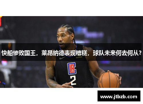 快船惨败国王，莱昂纳德表现糟糕，球队未来何去何从？