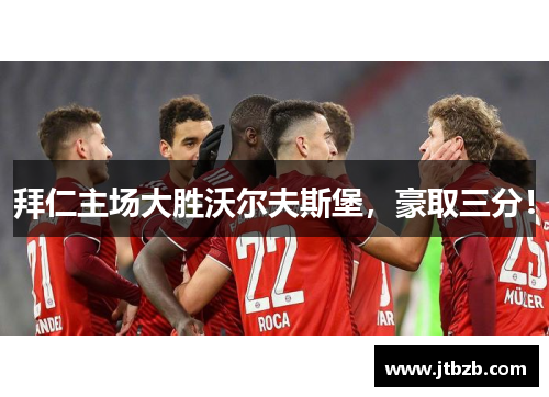 拜仁主场大胜沃尔夫斯堡，豪取三分！