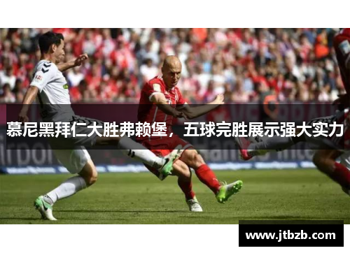 慕尼黑拜仁大胜弗赖堡，五球完胜展示强大实力