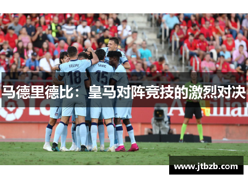 马德里德比：皇马对阵竞技的激烈对决