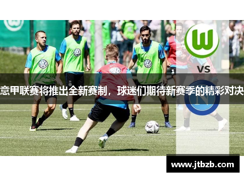 意甲联赛将推出全新赛制，球迷们期待新赛季的精彩对决