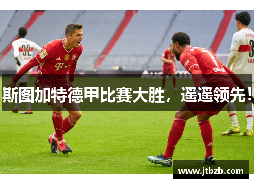斯图加特德甲比赛大胜，遥遥领先！
