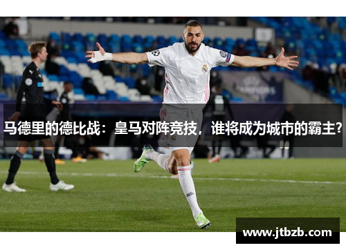 马德里的德比战：皇马对阵竞技，谁将成为城市的霸主？