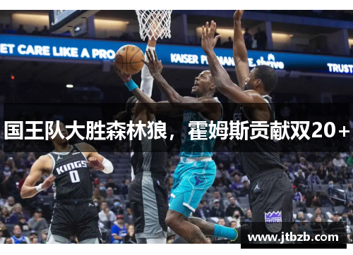 国王队大胜森林狼，霍姆斯贡献双20+