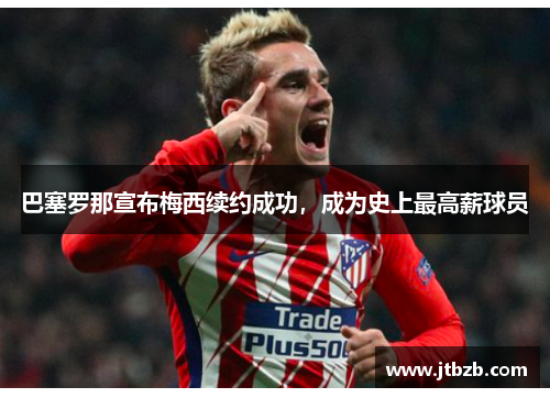 巴塞罗那宣布梅西续约成功，成为史上最高薪球员