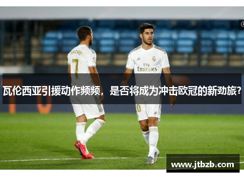 瓦伦西亚引援动作频频，是否将成为冲击欧冠的新劲旅？