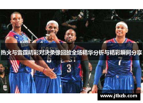 热火与雷霆精彩对决录像回放全场精华分析与精彩瞬间分享