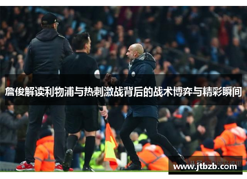 詹俊解读利物浦与热刺激战背后的战术博弈与精彩瞬间