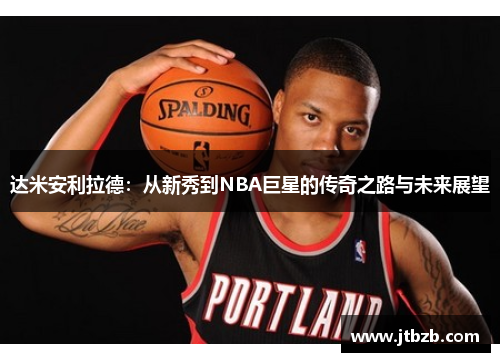 达米安利拉德：从新秀到NBA巨星的传奇之路与未来展望